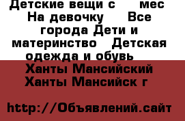Детские вещи с 0-6 мес. На девочку.  - Все города Дети и материнство » Детская одежда и обувь   . Ханты-Мансийский,Ханты-Мансийск г.